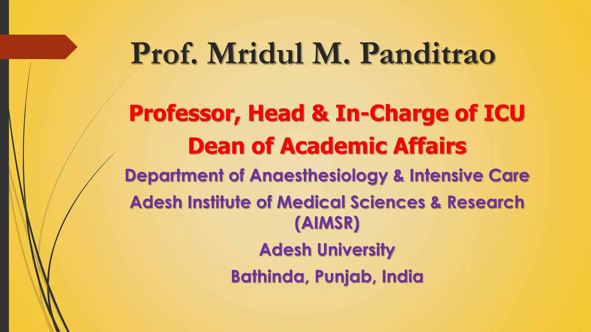 Prof. Mridul M. Panditrao
Professor, Head & In-Charge of ICU
Dean of Academic Affairs
Department of Anaesthesiology & Intensive Care
Adesh Institute of Medical Sciences & Research
(AIMSR)
Adesh University
Bathinda, Punjab, India
 