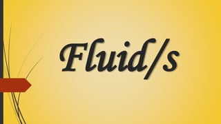 Fluid/s
 