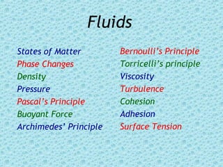Fluids
States of Matter
Phase Changes
Density
Pressure
Pascal’s Principle
Buoyant Force
Archimedes’ Principle
Bernoulli’s Principle
Torricelli’s principle
Viscosity
Turbulence
Cohesion
Adhesion
Surface Tension
 