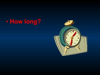 • How long?
 