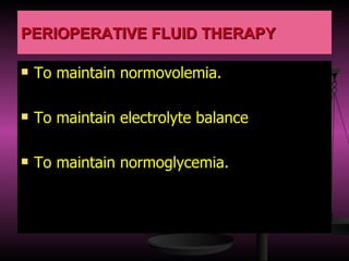 PERIOPERATIVE FLUID THERAPY To maintain normovolemia. To maintain electrolyte balance To maintain normoglycemia. 