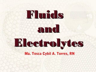FluidsFluids
andand
ElectrolytesElectrolytes
Ma. Tosca Cybil A. Torres, RN
 