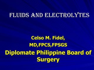 Celso M. Fidel, MD,FPCS,FPSGS Diplomate Philippine Board of Surgery FLUIDS AND ELECTROLYTES 