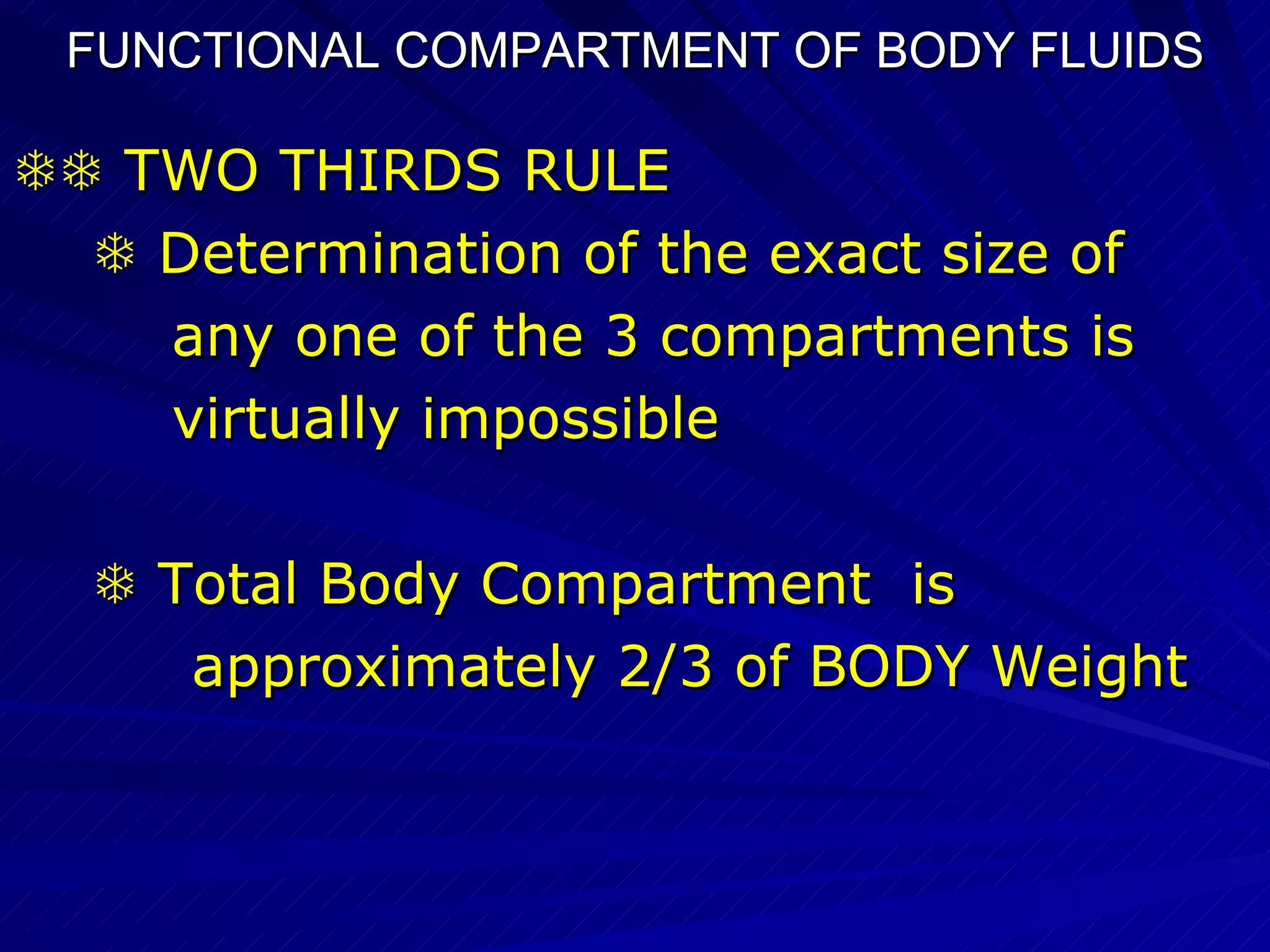 FUNCTIONAL COMPARTMENT OF BODY FLUIDS    TWO THIRDS RULE    Determination of the exact size of  any one of the 3 compartments is  virtually impossible    Total Body Compartment  is  approximately 2/3 of BODY Weight 
