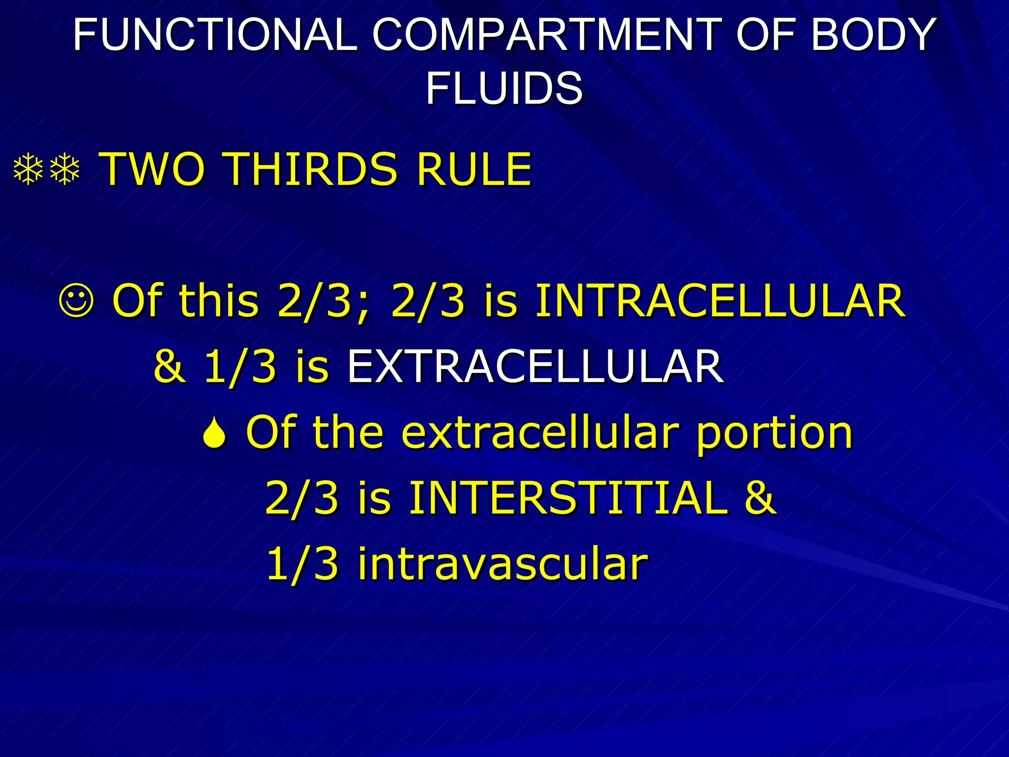 FUNCTIONAL COMPARTMENT OF BODY FLUIDS    TWO THIRDS RULE    Of this 2/3; 2/3 is INTRACELLULAR  & 1/3 is  EXTRACELLULAR    Of the extracellular portion  2/3 is INTERSTITIAL & 1/3 intravascular 