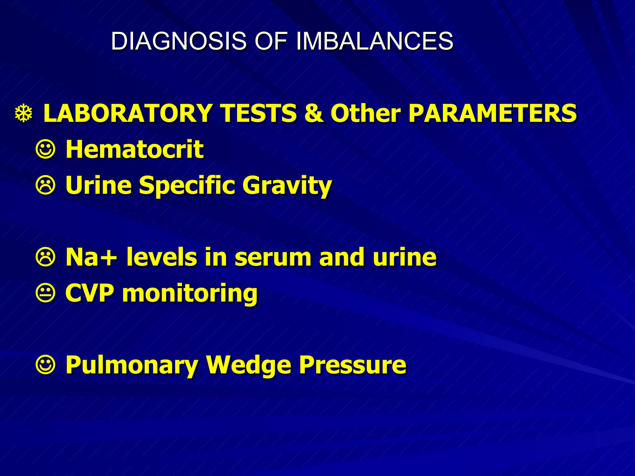 DIAGNOSIS OF IMBALANCES      LABORATORY TESTS & Other PARAMETERS     Hematocrit    Urine Specific Gravity    Na+ levels in serum and urine    CVP monitoring    Pulmonary Wedge Pressure 