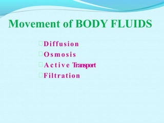 Movement of BODY FLUIDS
Diffusion
Osmosis
 A c t i v e Transport
Filtration
 