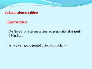 Sodium abnormalities
Hypernatremia:
Defined as a serum sodium concentration thatexceeds
150mEq/L.
 A l w a y s accompanied byhyperosmolarity.
 