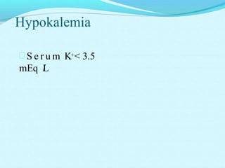 Hypokalemia
 S e r u m K+< 3.5
mEq /L
 