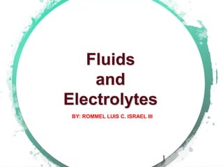 Fluids
and
Electrolytes
BY: ROMMEL LUIS C. ISRAEL III
1
 