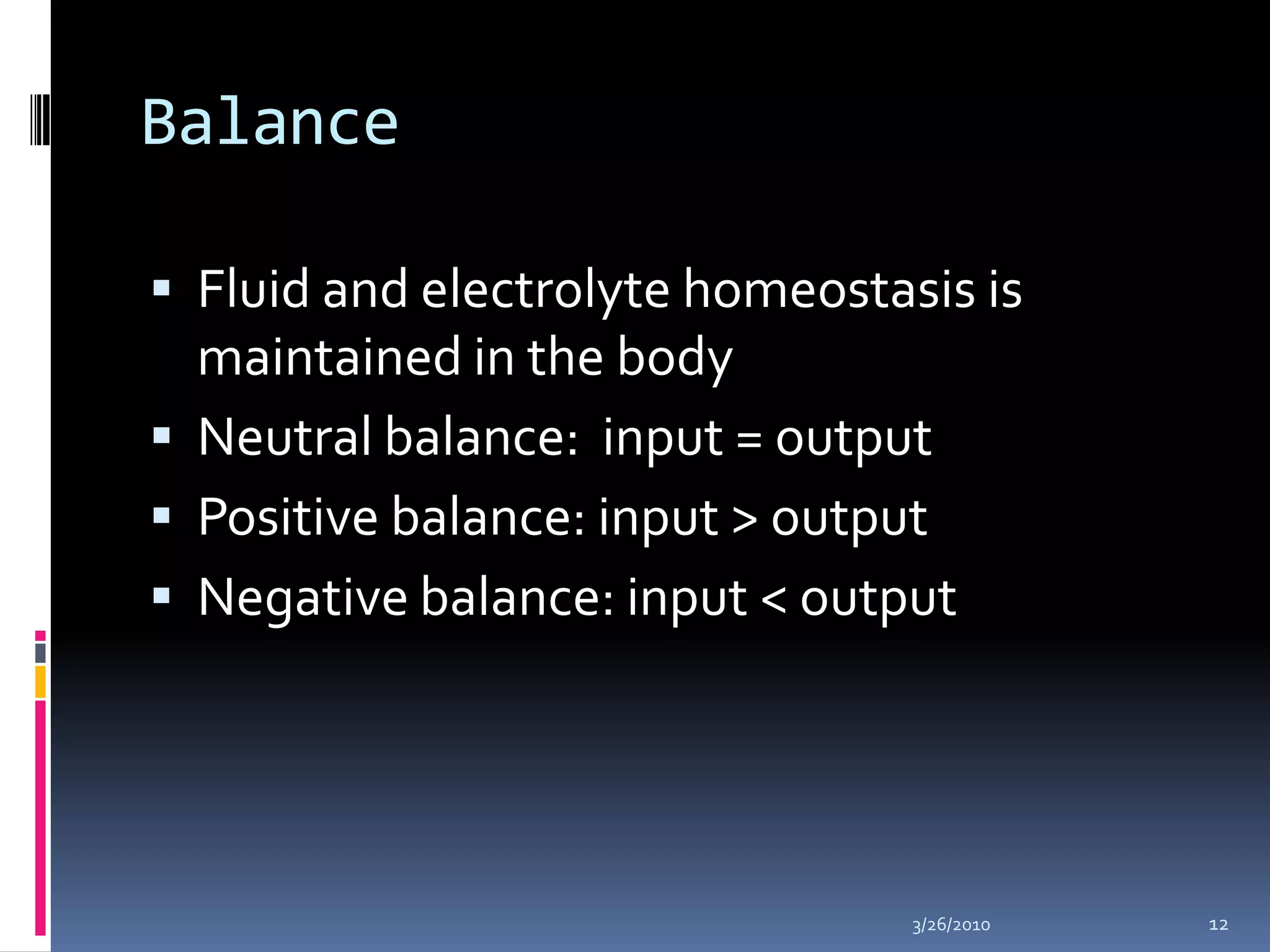 BalanceFluid and electrolyte homeostasis is maintained in the bodyNeutral balance:  input = outputPositive balance: input > outputNegative balance: input < output10/5/200912