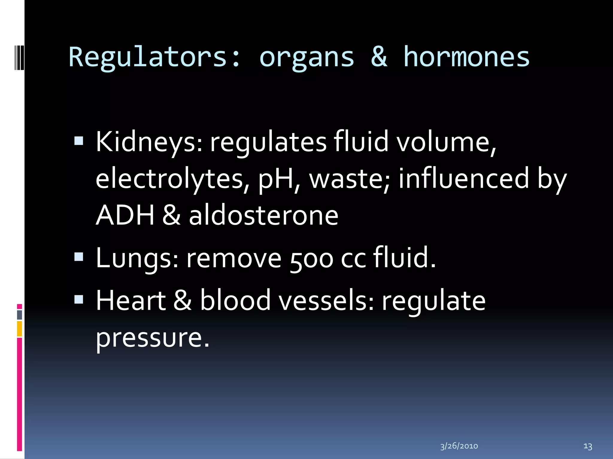 Regulators: organs & hormonesKidneys: regulates fluid volume, electrolytes, pH, waste; influenced by ADH & aldosteroneLungs: remove 500 cc fluid. Heart & blood vessels: regulate pressure. 10/5/200913