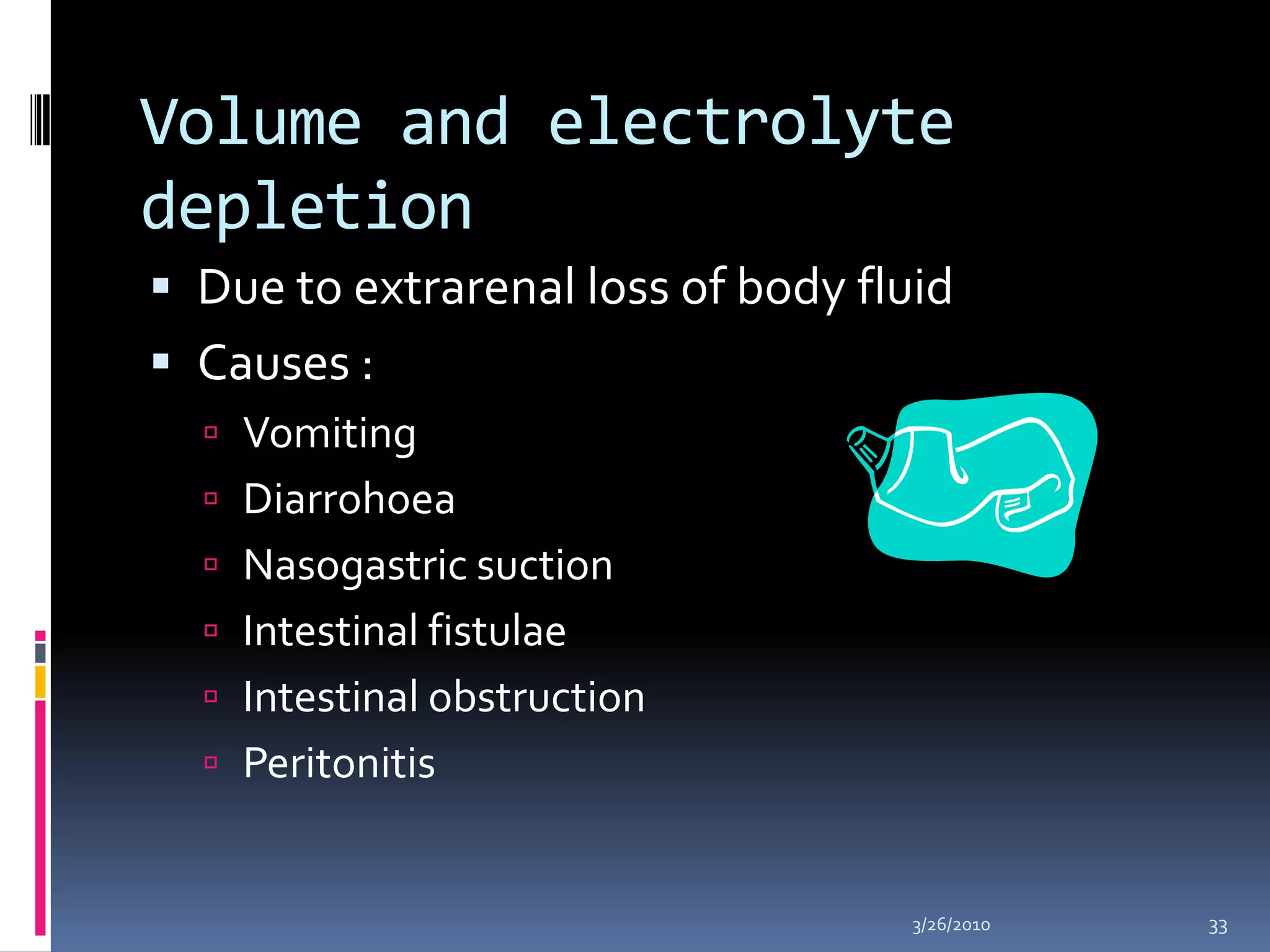Volume and electrolyte depletionDue to extrarenal loss of body fluid Causes : VomitingDiarrohoeaNasogastric suctionIntestinal fistulaeIntestinal obstructionPeritonitis10/5/200933