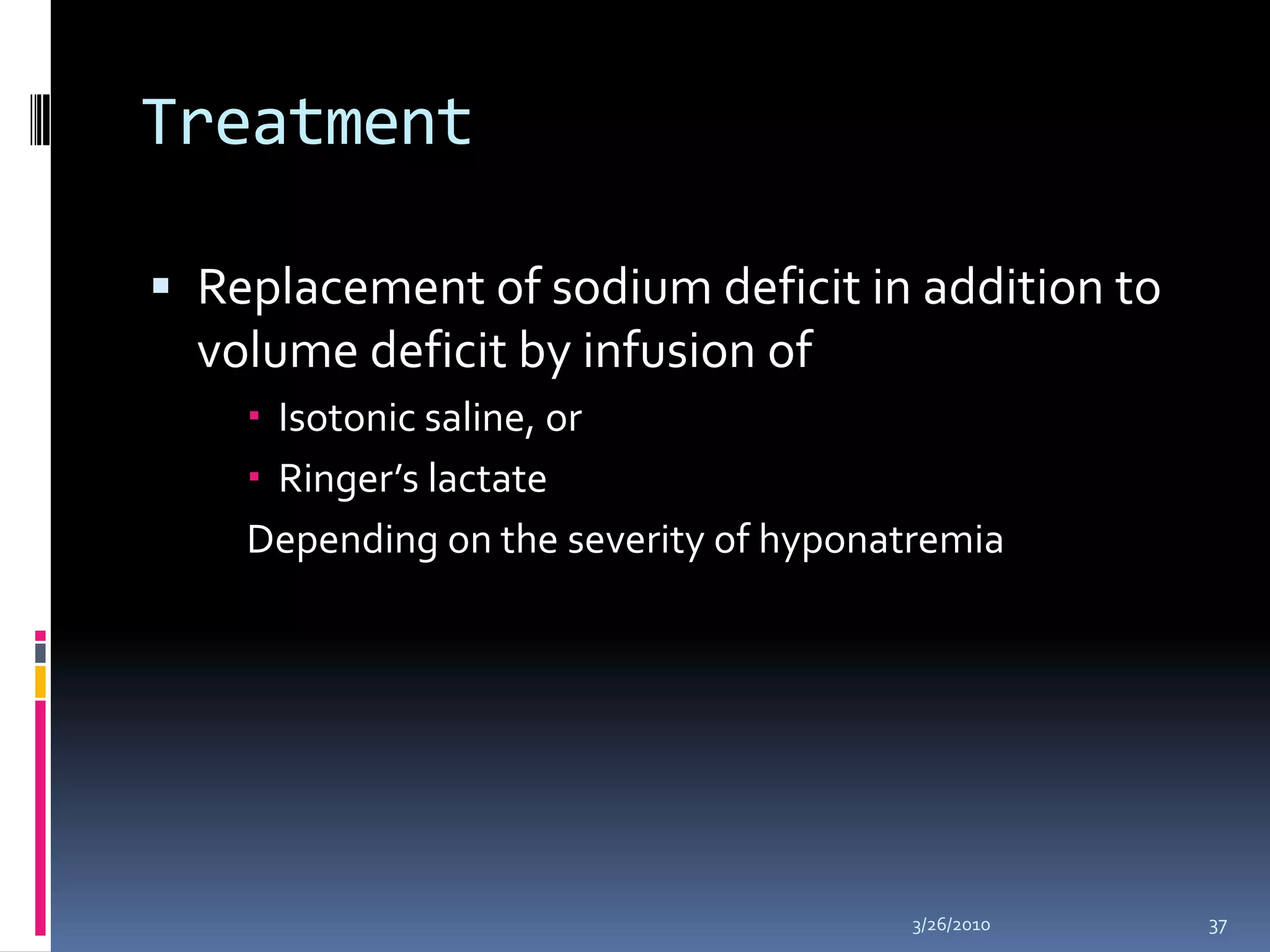 Treatment Replacement of sodium deficit in addition to volume deficit by infusion ofIsotonic saline, orRinger’s lactateDepending on the severity of hyponatremia10/5/200937