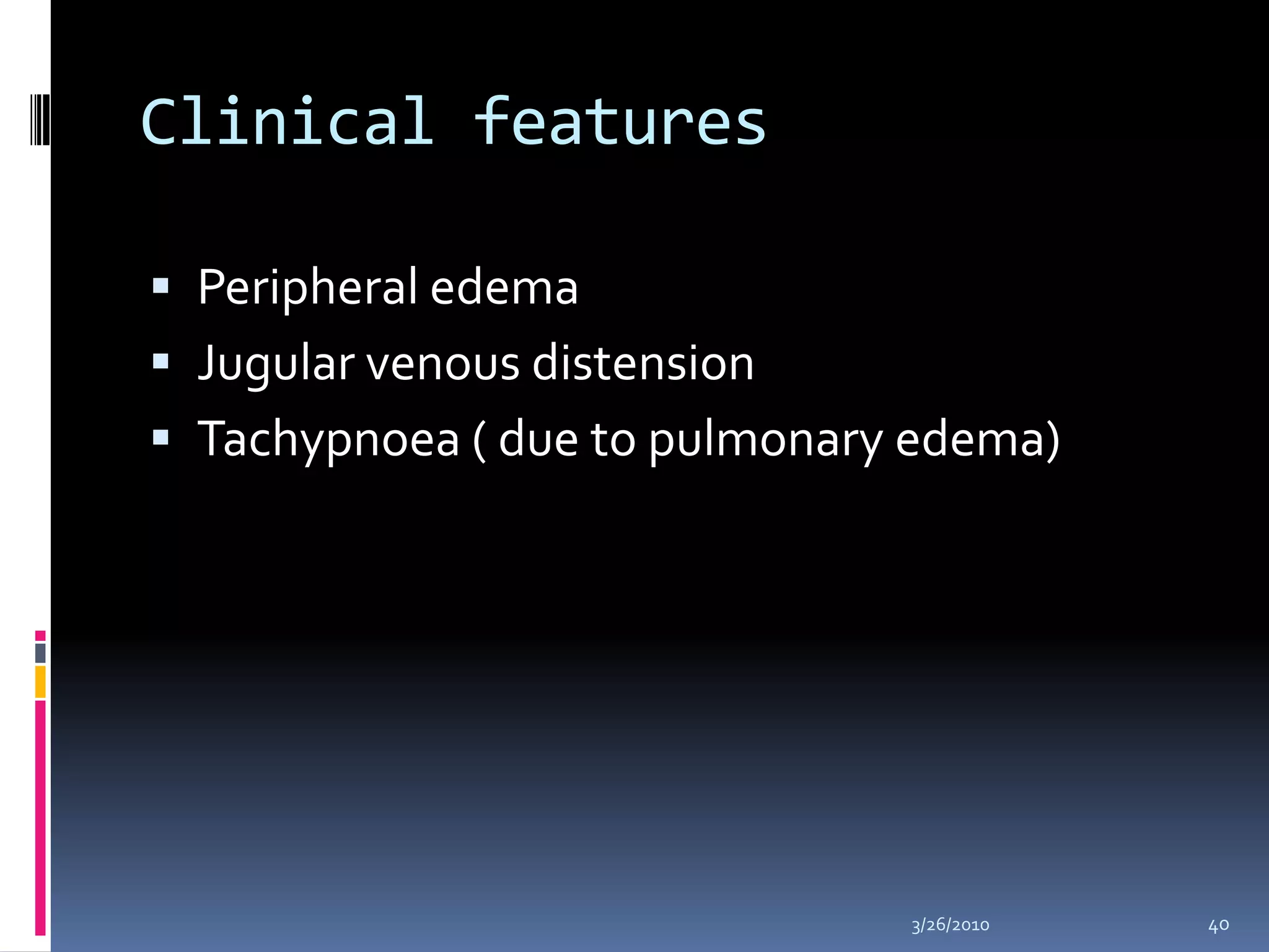 Clinical featuresPeripheral edemaJugular venous distensionTachypnoea ( due to pulmonary edema)10/5/200940