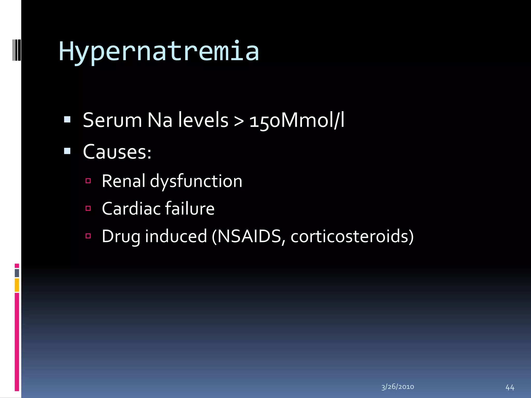 HypernatremiaSerum Na levels > 150Mmol/lCauses:Renal dysfunctionCardiac failureDrug induced (NSAIDS, corticosteroids)10/5/200944