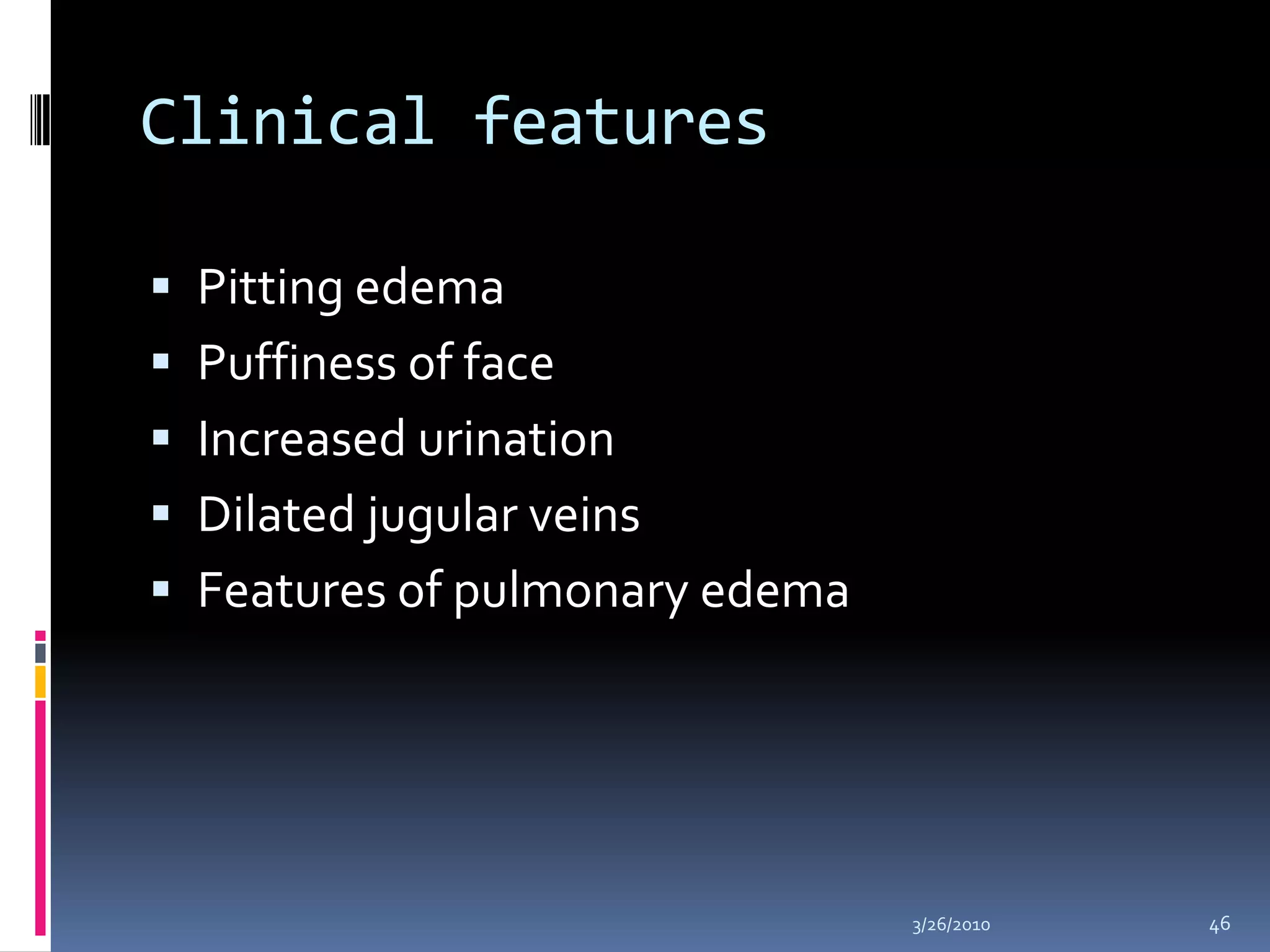 Clinical featuresPitting edemaPuffiness of faceIncreased urinationDilated jugular veinsFeatures of pulmonary edema10/5/200946