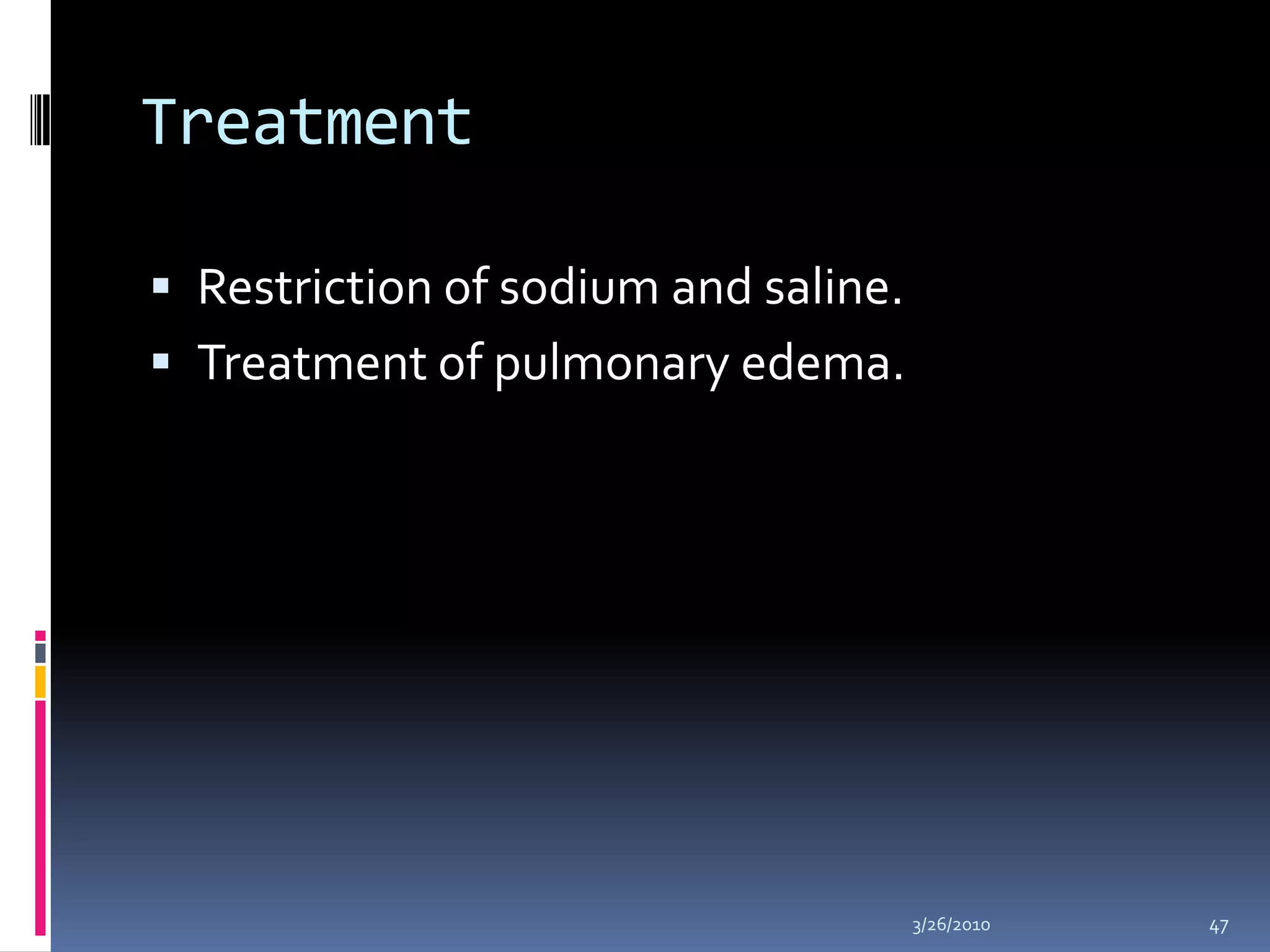 Treatment Restriction of sodium and saline.Treatment of pulmonary edema.10/5/200947