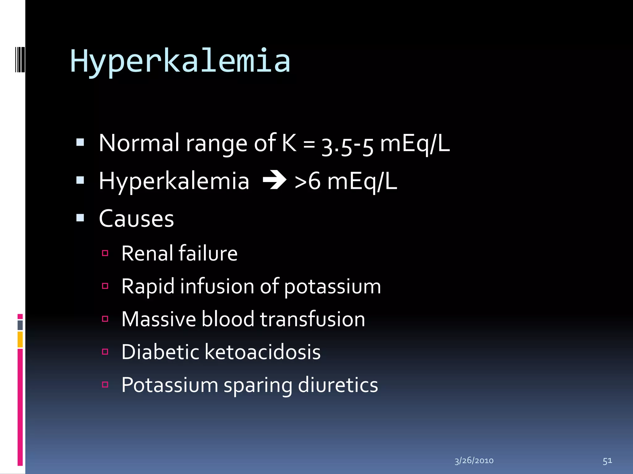 HyperkalemiaNormal range of K = 3.5-5 mEq/LHyperkalemia >6 mEq/LCausesRenal failureRapid infusion of potassiumMassive blood transfusionDiabetic ketoacidosisPotassium sparing diuretics10/5/200951
