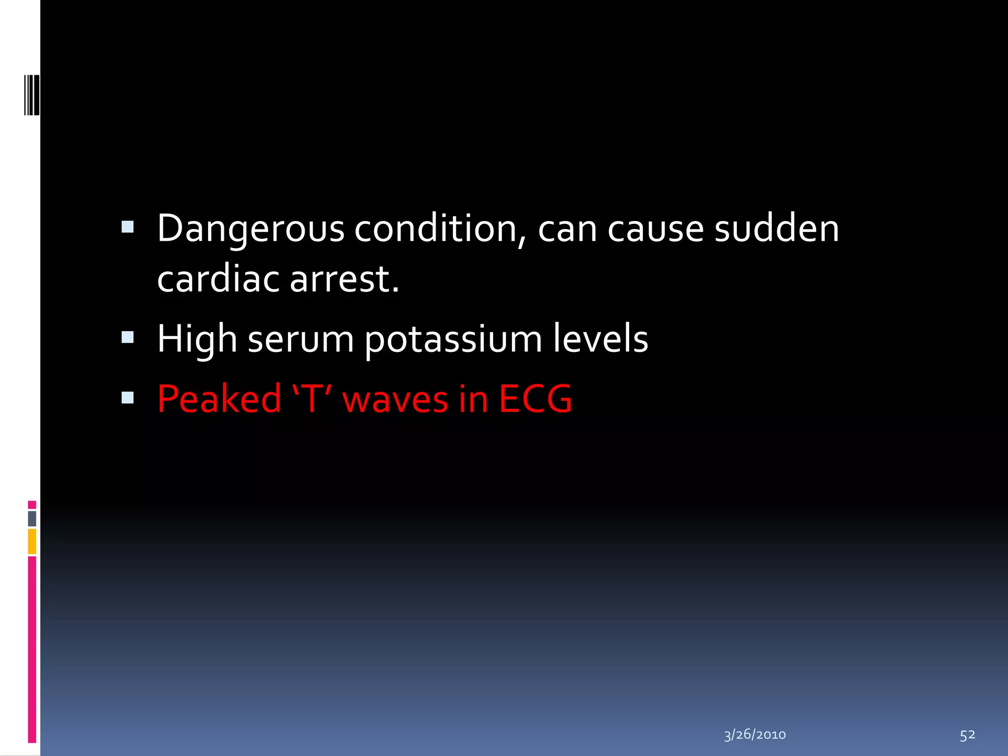 Dangerous condition, can cause sudden cardiac arrest.High serum potassium levelsPeaked ‘T’ waves in ECG10/5/200952