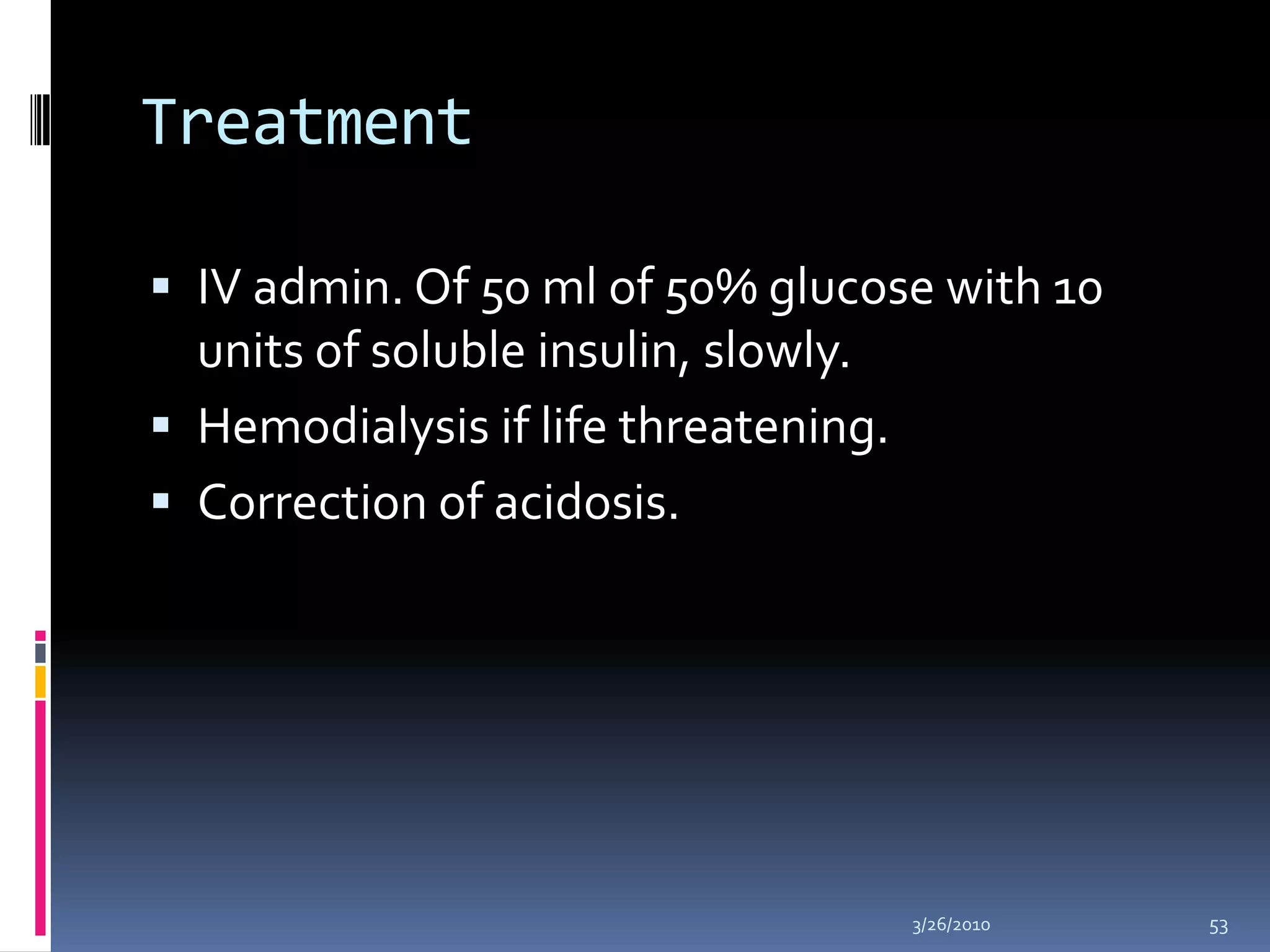 Treatment IV admin. Of 50 ml of 50% glucose with 10 units of soluble insulin, slowly.Hemodialysis if life threatening.Correction of acidosis.10/5/200953