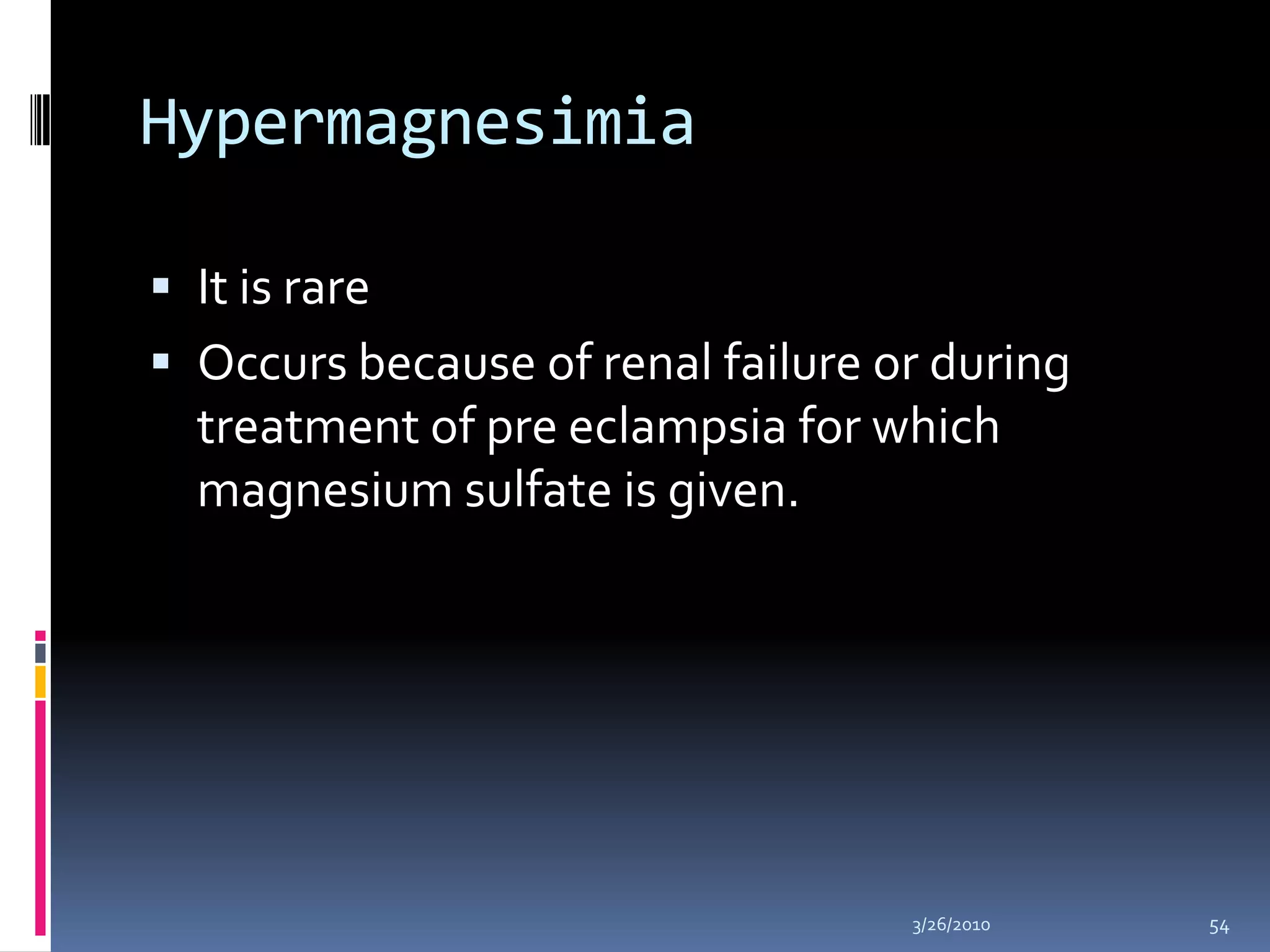 HypermagnesimiaIt is rareOccurs because of renal failure or during treatment of pre eclampsia for which magnesium sulfate is given.10/5/200954
