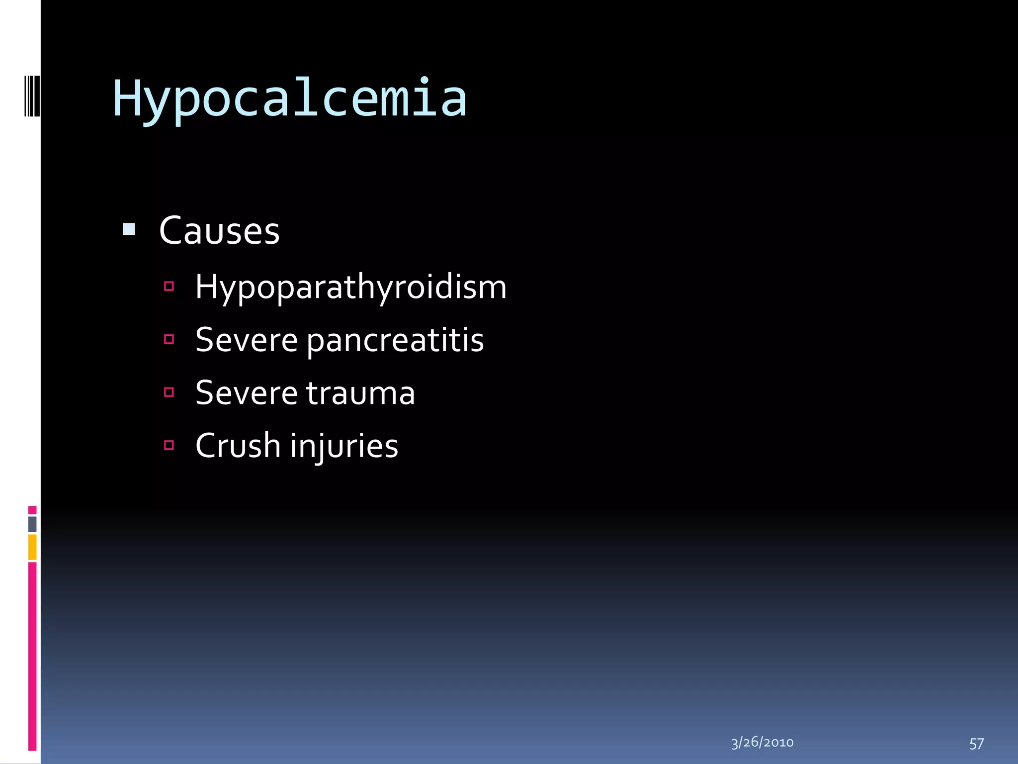 HypocalcemiaCauses HypoparathyroidismSevere pancreatitisSevere traumaCrush injuries10/5/200957