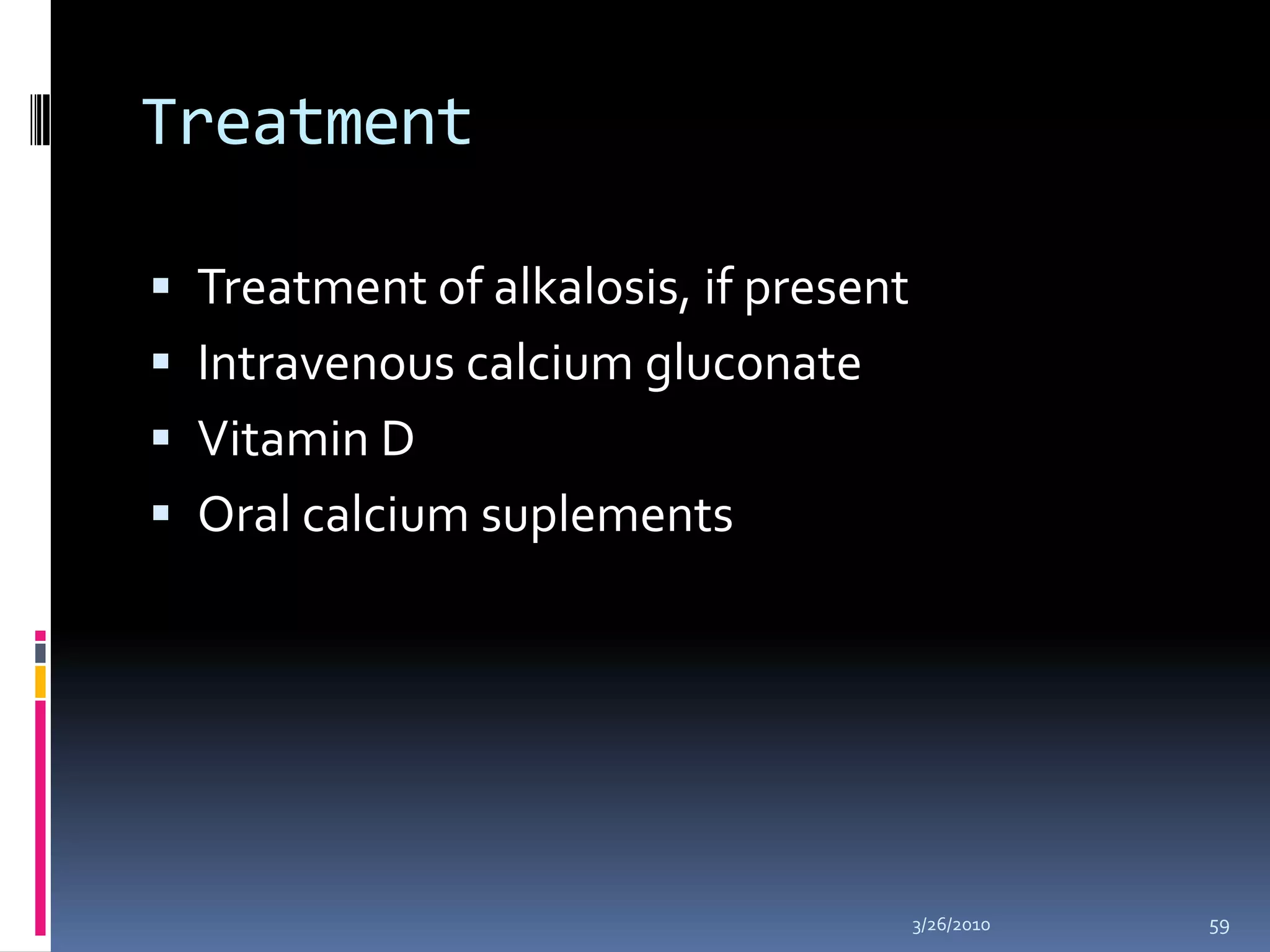 Treatment Treatment of alkalosis, if presentIntravenous calcium gluconateVitamin DOral calcium suplements10/5/200959
