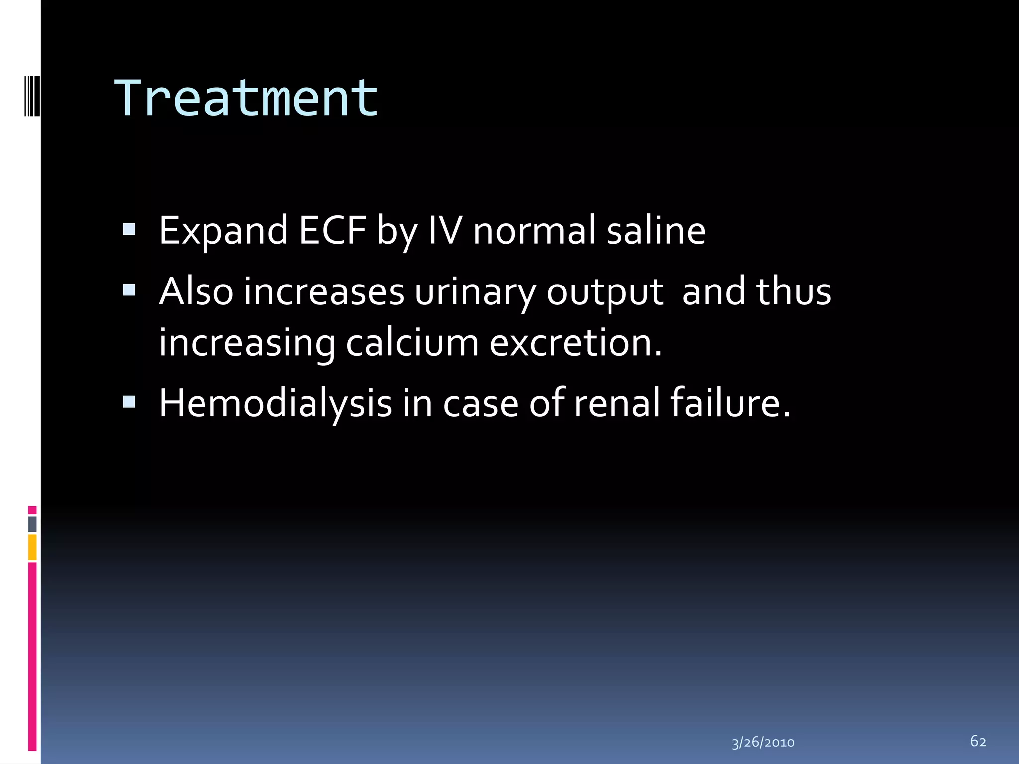 Treatment Expand ECF by IV normal salineAlso increases urinary output  and thus increasing calcium excretion.Hemodialysis in case of renal failure.10/5/200962