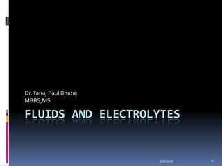 10/5/2009 0 FLUIDS AND ELECTROLYTES Dr. Tanuj Paul Bhatia MBBS,MS 