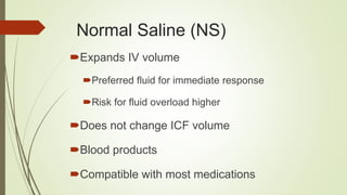 Normal Saline (NS)
Expands IV volume
Preferred fluid for immediate response
Risk for fluid overload higher
Does not change ICF volume
Blood products
Compatible with most medications
 