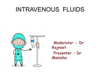 INTRAVENOUS FLUIDS
Moderator - Dr
Rajneet
Presenter – Dr
Manisha
 