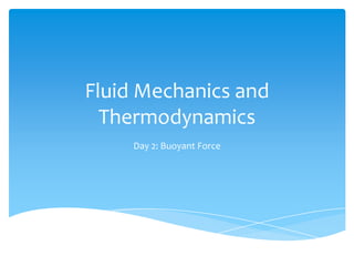 Fluid Mechanics and
  Thermodynamics
     Day 2: Buoyant Force
 