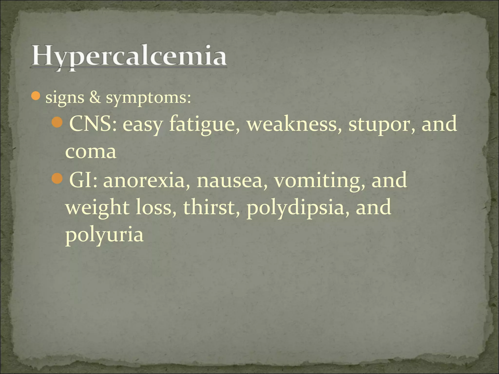 signs & symptoms:
CNS: easy fatigue, weakness, stupor, and
coma
GI: anorexia, nausea, vomiting, and
weight loss, thirst, polydipsia, and
polyuria
 