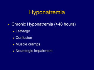 Hyponatremia
 Chronic Hyponatremia (>48 hours)
 Lethargy
 Confusion
 Muscle cramps
 Neurologic Impairment
 