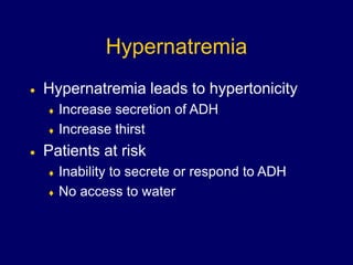 Hypernatremia
 Hypernatremia leads to hypertonicity
 Increase secretion of ADH
 Increase thirst
 Patients at risk
 Inability to secrete or respond to ADH
 No access to water
 