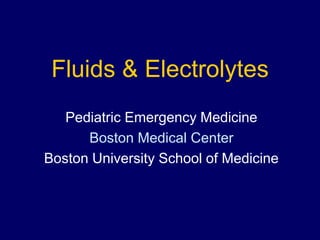 Fluids & Electrolytes
Pediatric Emergency Medicine
Boston Medical Center
Boston University School of Medicine
 