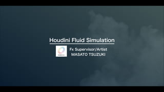 Houdini Fluid Simulation
Fx Supervisor/Artist
MASATO TSUZUKI
 