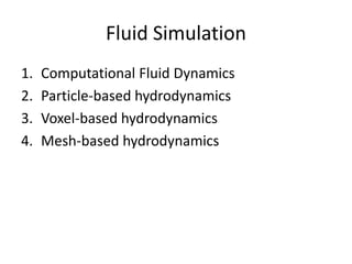Fluid Simulation
1.
2.
3.
4.

Computational Fluid Dynamics
Particle-based hydrodynamics
Voxel-based hydrodynamics
Mesh-based hydrodynamics

 