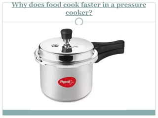 Why does food cook faster in a pressure
cooker?
 
