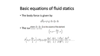 Basic equations of fluid statics
• The body force is given by
• The surface force
 