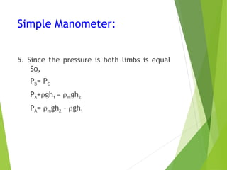 Simple Manometer:
5. Since the pressure is both limbs is equal
So,
PB= PC
PA+gh1 = mgh2
PA= mgh2 – gh1
 