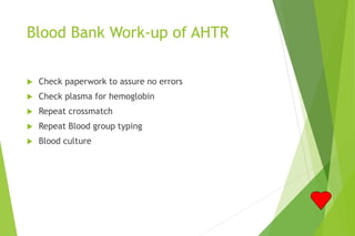 Blood Bank Work-up of AHTR
 Check paperwork to assure no errors
 Check plasma for hemoglobin
 Repeat crossmatch
 Repeat Blood group typing
 Blood culture
 