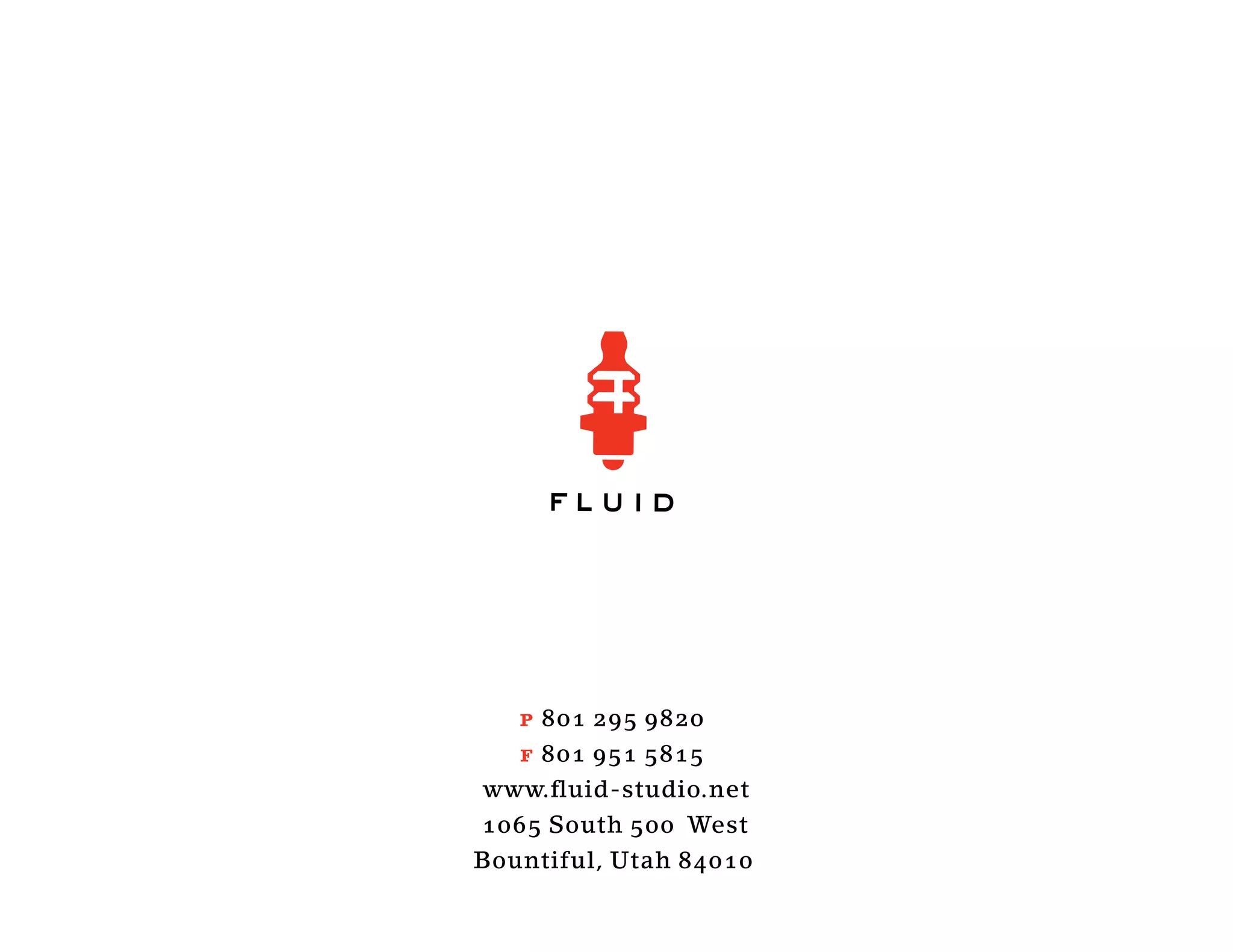 p 801 295 9820
   f 801 951 5815
www.ﬂuid-studio.net
1065 South 500 West
Bountiful, Utah 84010
 