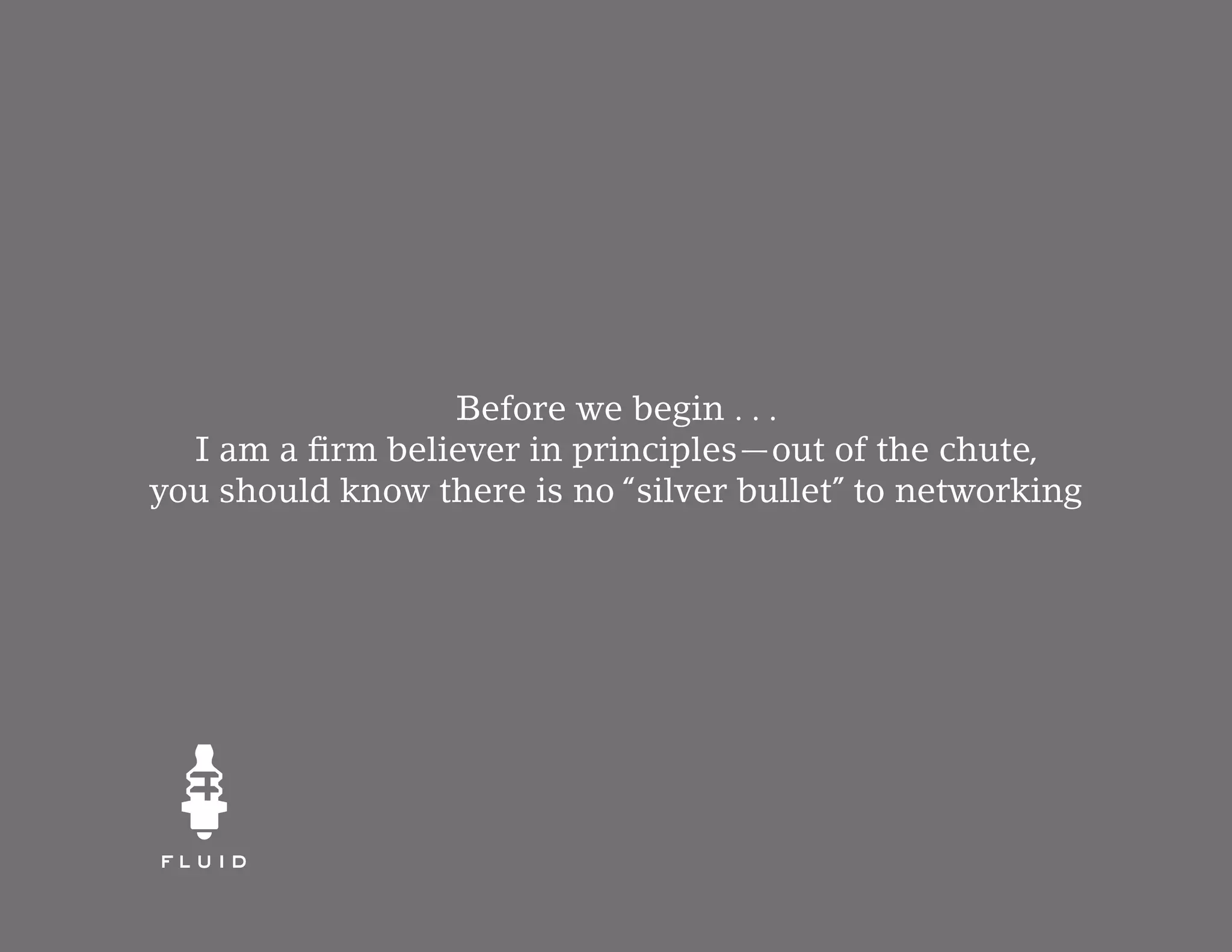 Before we begin . . .
  I am a firm believer in principles—out of the chute,
you should know there is no “silver bullet” to networking
 