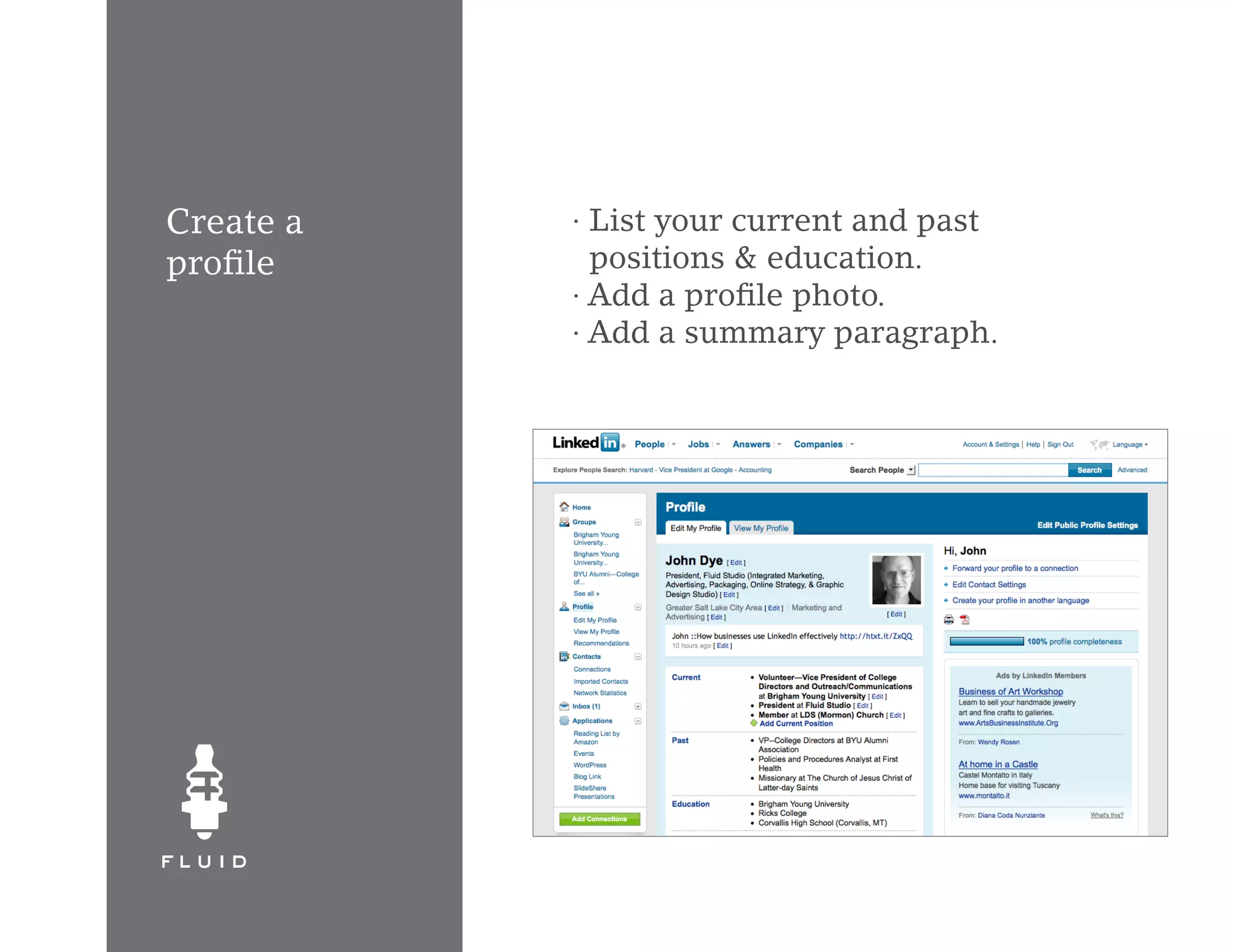 Create a   · List your current and past
profile      positions & education.
           · Add a profile photo.
           · Add a summary paragraph.
 