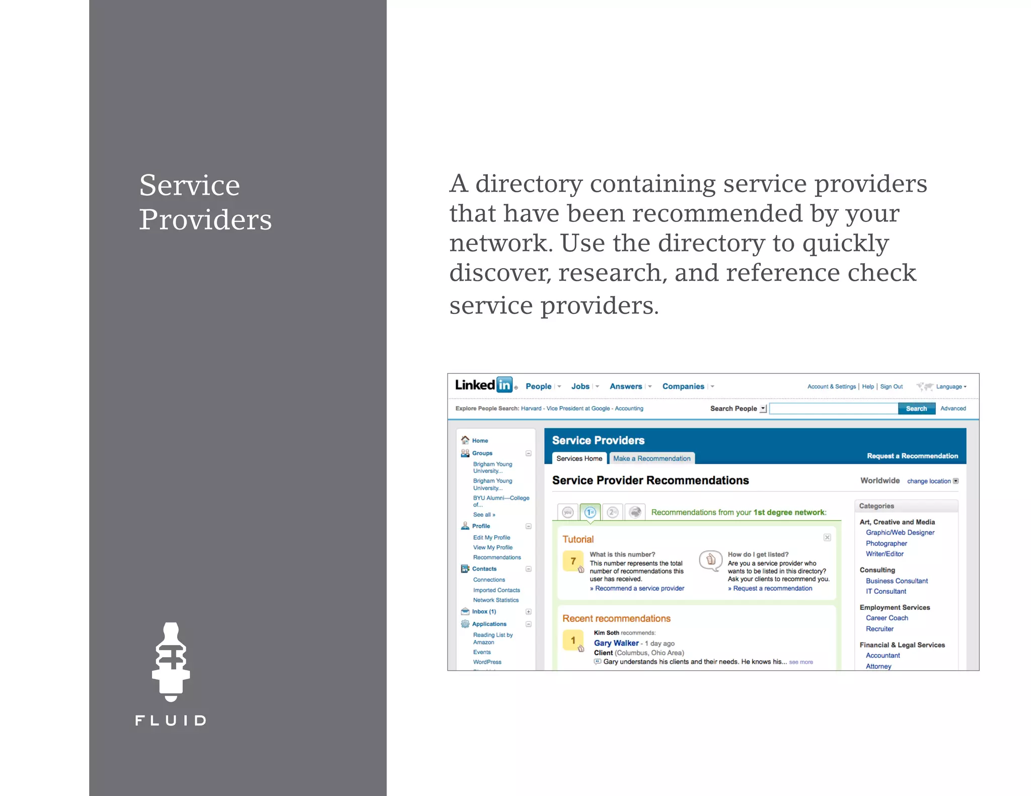 Service     A directory containing service providers
Providers   that have been recommended by your
            network. Use the directory to quickly
            discover, research, and reference check
            service providers.
 