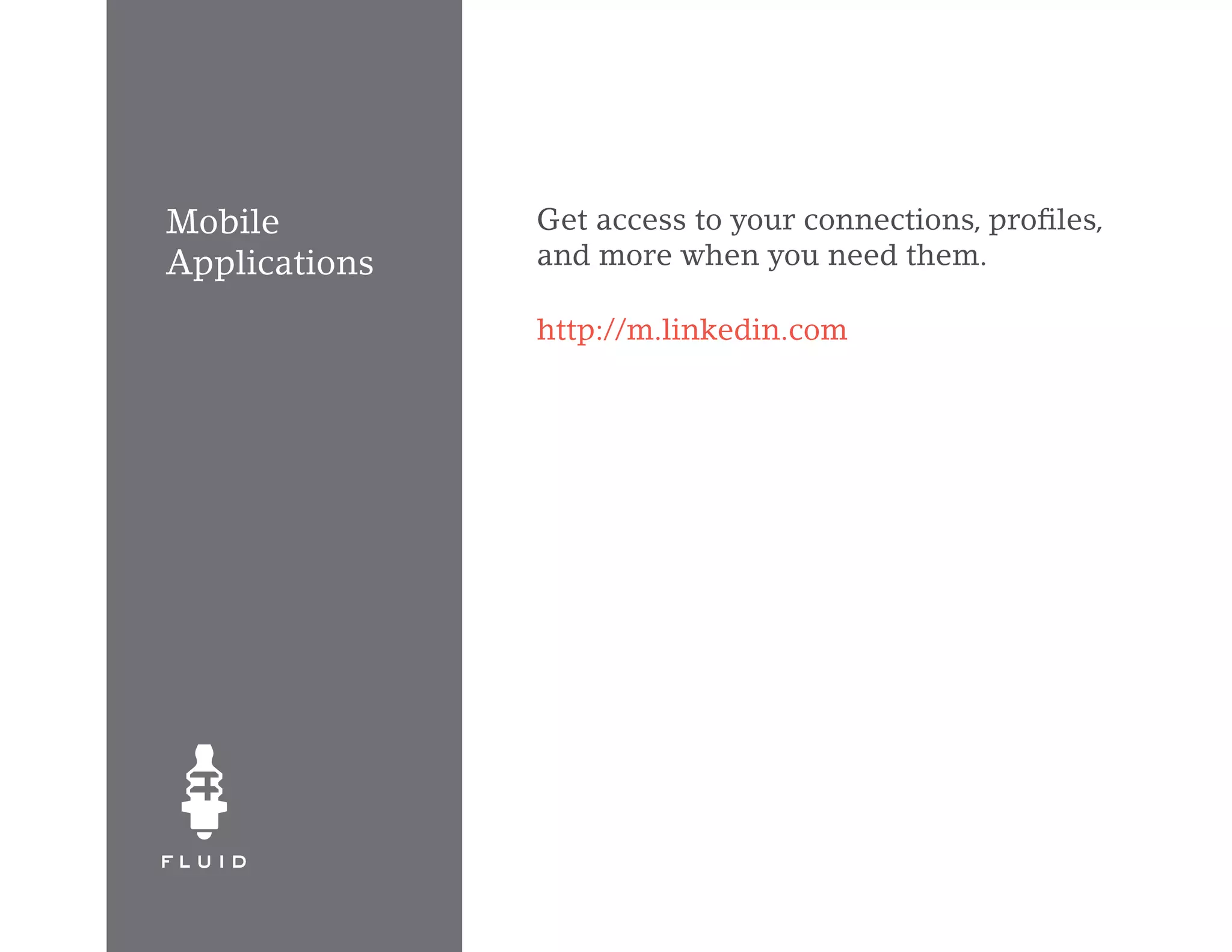 Mobile         Get access to your connections, profiles,
Applications   and more when you need them.

               http://m.linkedin.com
 