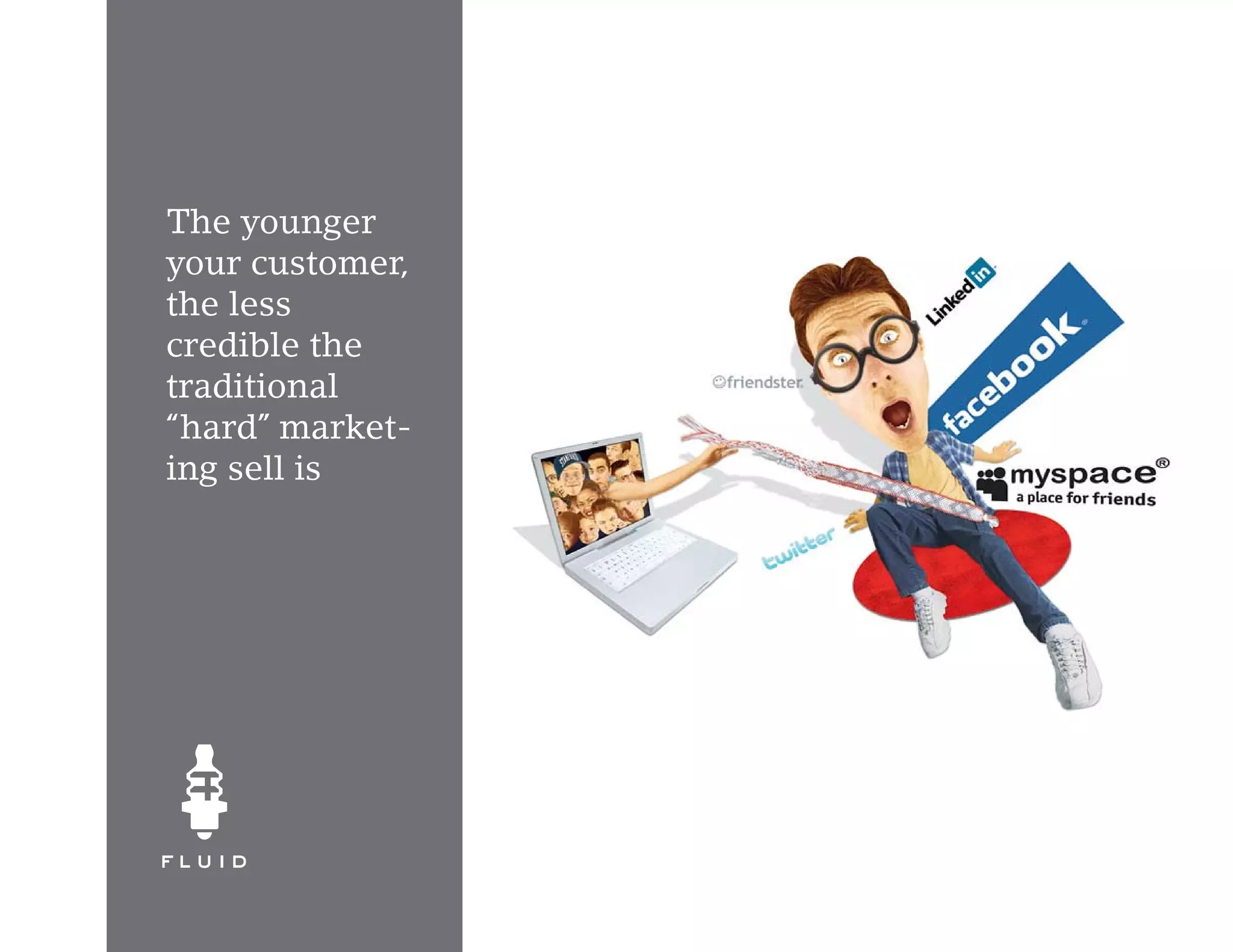 The younger
your customer,
the less
credible the
traditional
“hard” market-
ing sell is
 