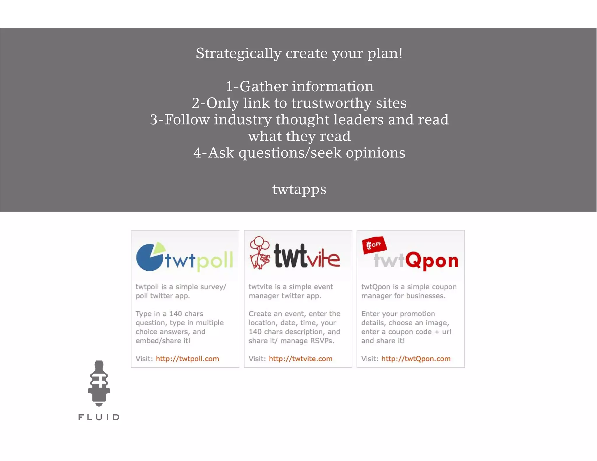 Strategically create your plan!

           1-Gather information
      2-Only link to trustworthy sites
3-Follow industry thought leaders and read
              what they read
      4-Ask questions/seek opinions

                 twtapps
 